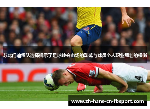 苏比门迪留队选择揭示了足球转会市场的动荡与球员个人职业规划的权衡