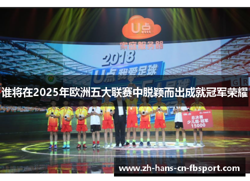 谁将在2025年欧洲五大联赛中脱颖而出成就冠军荣耀