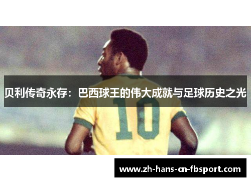 贝利传奇永存：巴西球王的伟大成就与足球历史之光