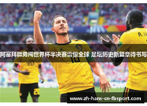 阿塞拜疆勇闯世界杯半决赛震惊全球 足坛历史新篇章待书写