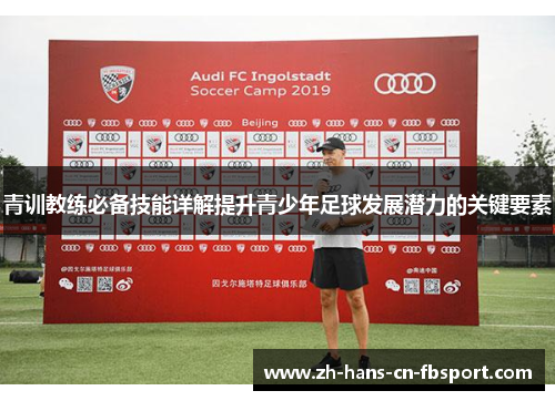 青训教练必备技能详解提升青少年足球发展潜力的关键要素