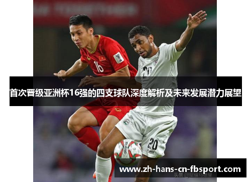 首次晋级亚洲杯16强的四支球队深度解析及未来发展潜力展望