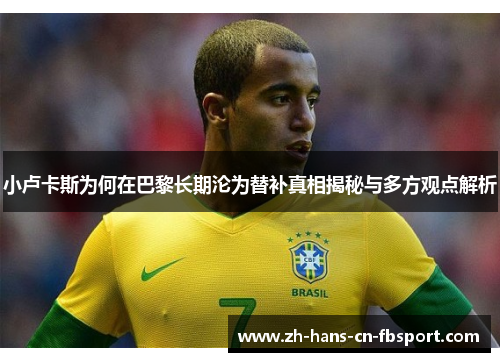 小卢卡斯为何在巴黎长期沦为替补真相揭秘与多方观点解析