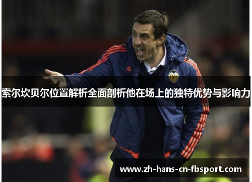 索尔坎贝尔位置解析全面剖析他在场上的独特优势与影响力