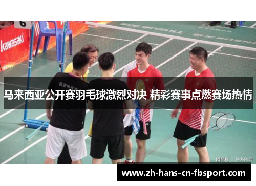马来西亚公开赛羽毛球激烈对决 精彩赛事点燃赛场热情