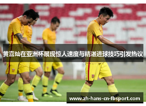 黄喜灿在亚洲杯展现惊人速度与精湛进球技巧引发热议