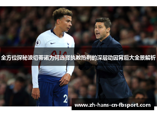 全方位探秘波切蒂诺为何选择执教热刺的深层动因背后大全景解析