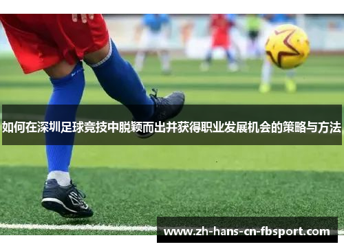 如何在深圳足球竞技中脱颖而出并获得职业发展机会的策略与方法