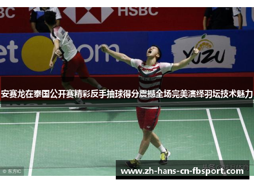 安赛龙在泰国公开赛精彩反手抽球得分震撼全场完美演绎羽坛技术魅力