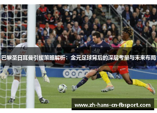巴黎圣日耳曼引援策略解析：金元足球背后的深层考量与未来布局