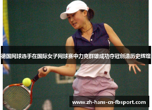 德国网球选手在国际女子网球赛中力克群雄成功夺冠创造历史辉煌