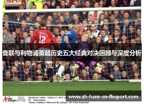 曼联与利物浦英超历史五大经典对决回顾与深度分析