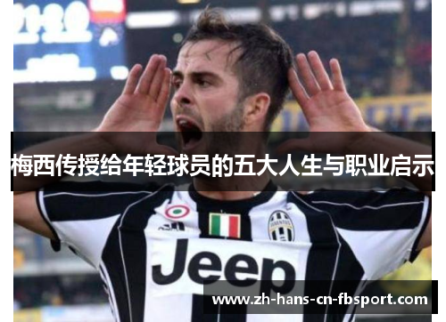 梅西传授给年轻球员的五大人生与职业启示 梅西传授给年轻球员的五大人生与职业启示