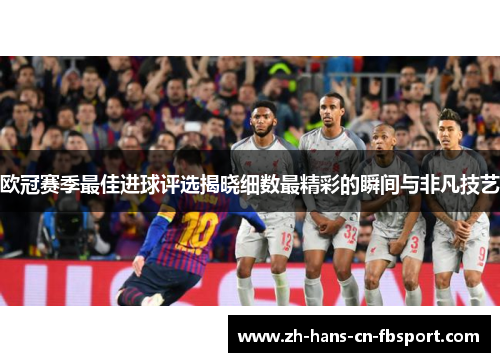 欧冠赛季最佳进球评选揭晓细数最精彩的瞬间与非凡技艺