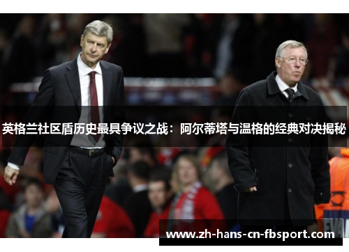 英格兰社区盾历史最具争议之战:阿尔蒂塔与温格的经典对决揭秘 英格兰社区盾历史最具争议之战:阿尔蒂塔与温格的经典对决揭秘