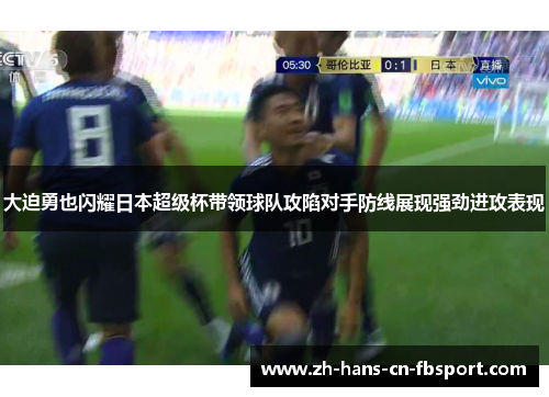 大迫勇也闪耀日本超级杯带领球队攻陷对手防线展现强劲进攻表现