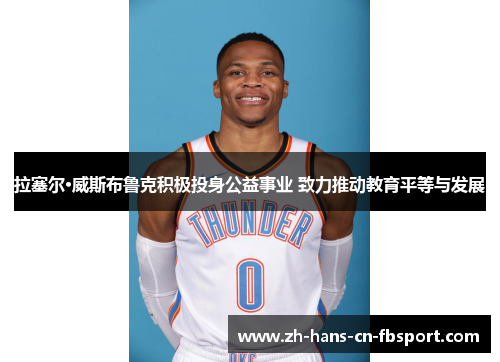 拉塞尔·威斯布鲁克积极投身公益事业 致力推动教育平等与发展