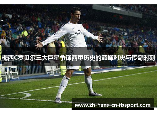 梅西C罗贝尔三大巨星争锋西甲历史的巅峰对决与传奇时刻