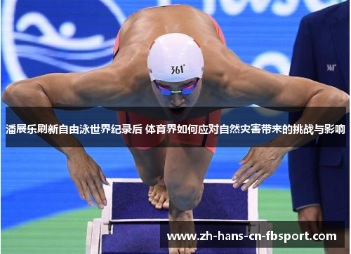 潘展乐刷新自由泳世界纪录后 体育界如何应对自然灾害带来的挑战与影响