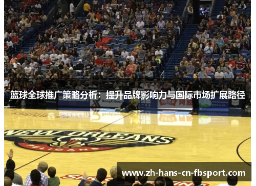 篮球全球推广策略分析：提升品牌影响力与国际市场扩展路径