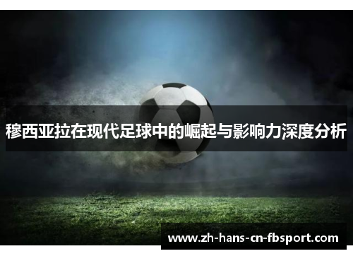 穆西亚拉在现代足球中的崛起与影响力深度分析