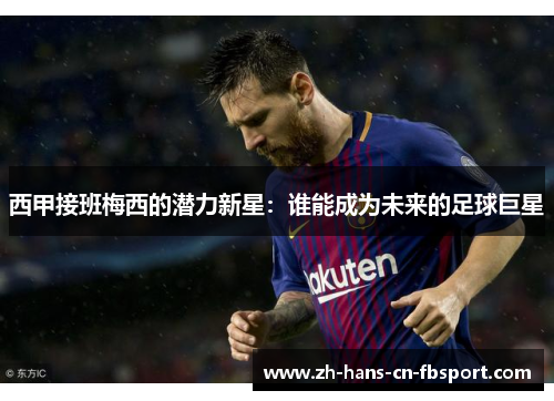 西甲接班梅西的潜力新星：谁能成为未来的足球巨星
