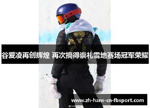 谷爱凌再创辉煌 再次摘得崇礼雪地赛场冠军荣耀