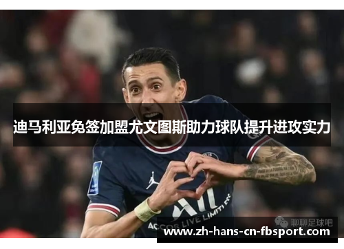 迪马利亚免签加盟尤文图斯助力球队提升进攻实力