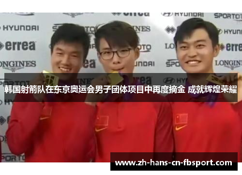 韩国射箭队在东京奥运会男子团体项目中再度摘金 成就辉煌荣耀