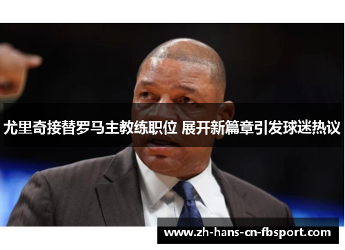 尤里奇接替罗马主教练职位 展开新篇章引发球迷热议